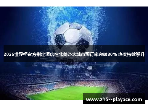 2026世界杯官方指定酒店在北美各大城市预订率突破80% 热度持续攀升